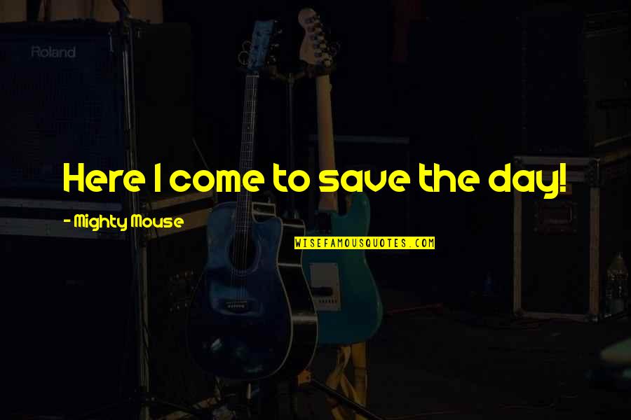Variabile Demografice Quotes By Mighty Mouse: Here I come to save the day! Variabile Demografice Quotes By Mighty Mouse: Here I come to save the day!