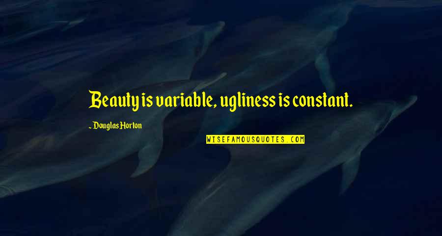Variable In Quotes By Douglas Horton: Beauty is variable, ugliness is constant. Variable In Quotes By Douglas Horton: Beauty is variable, ugliness is constant.