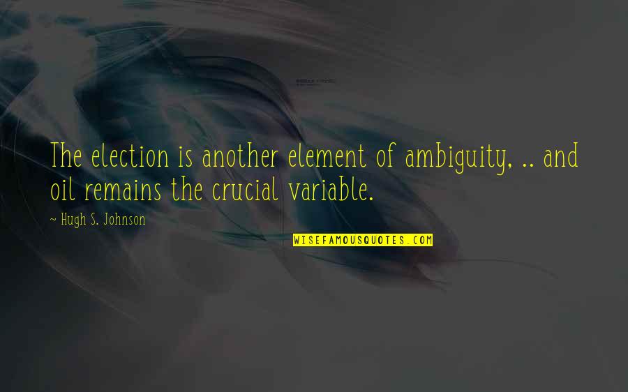 Variable In Quotes By Hugh S. Johnson: The election is another element of ambiguity, .. Variable In Quotes By Hugh S. Johnson: The election is another element of ambiguity, ..