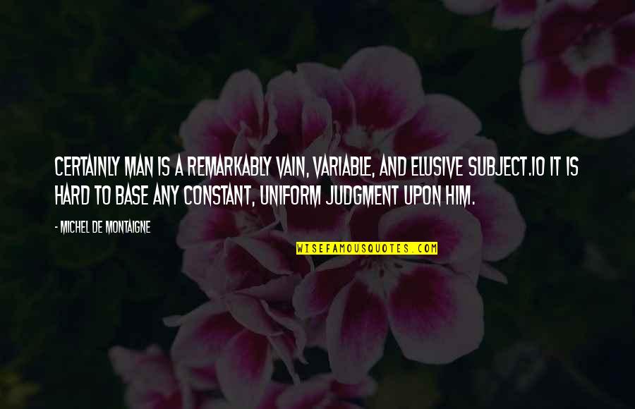 Variable In Quotes By Michel De Montaigne: Certainly man is a remarkably vain, variable, and Variable In Quotes By Michel De Montaigne: Certainly man is a remarkably vain, variable, and