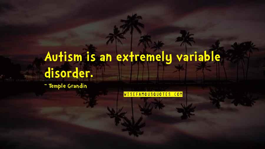 Variable In Quotes By Temple Grandin: Autism is an extremely variable disorder. Variable In Quotes By Temple Grandin: Autism is an extremely variable disorder.