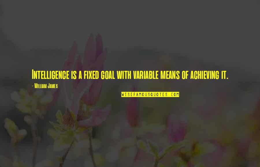 Variable In Quotes By William James: Intelligence is a fixed goal with variable means