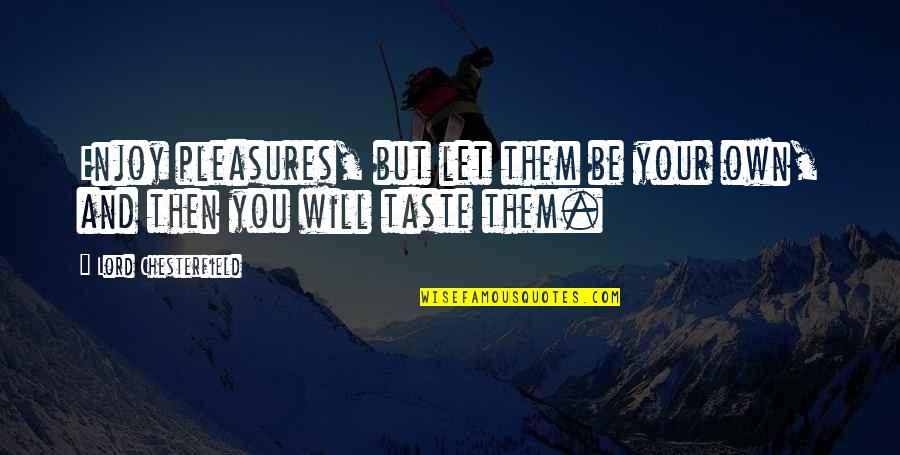 Variadade Quotes By Lord Chesterfield: Enjoy pleasures, but let them be your own,