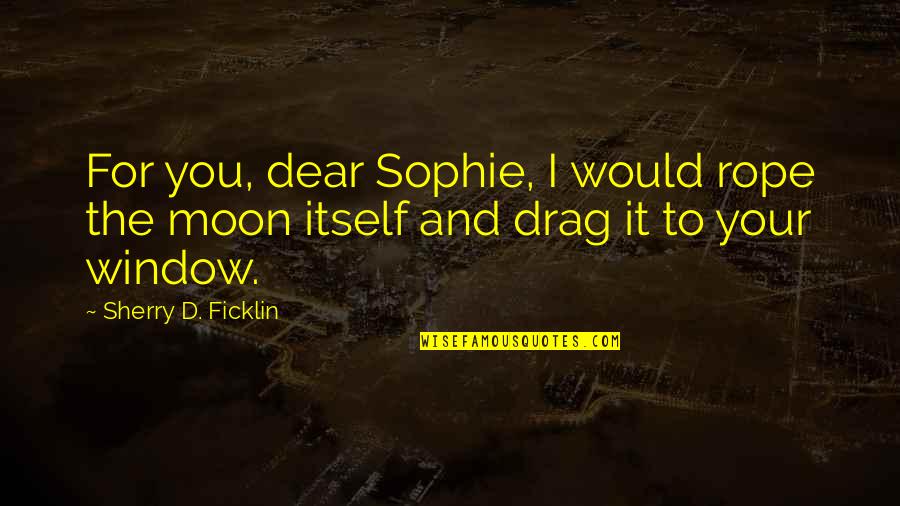 Variados De Rancheras Quotes By Sherry D. Ficklin: For you, dear Sophie, I would rope the