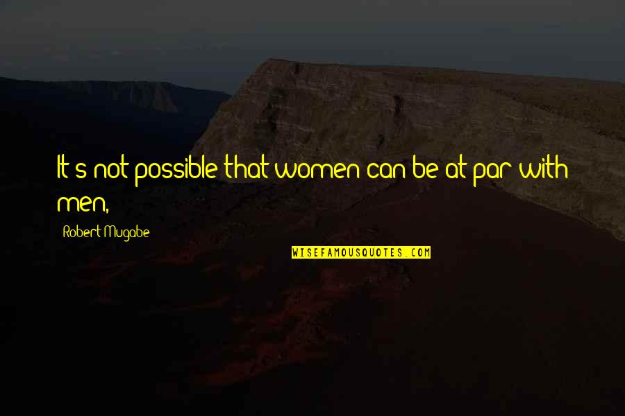 Varian Fry Famous Quotes By Robert Mugabe: It's not possible that women can be at