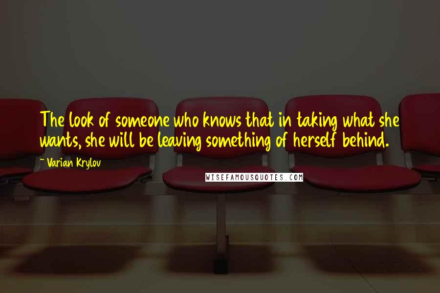 Varian Krylov quotes: The look of someone who knows that in taking what she wants, she will be leaving something of herself behind.