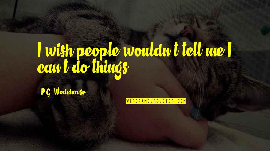 Variances Quotes By P.G. Wodehouse: I wish people wouldn't tell me I can't