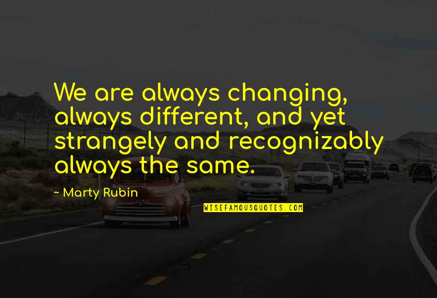 Variant Human Quotes By Marty Rubin: We are always changing, always different, and yet