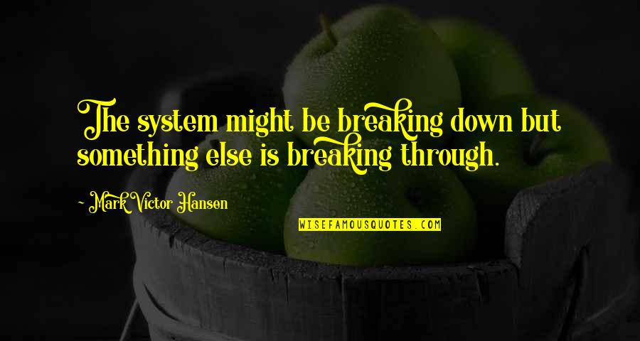 Variareskin Quotes By Mark Victor Hansen: The system might be breaking down but something Variareskin Quotes By Mark Victor Hansen: The system might be breaking down but something