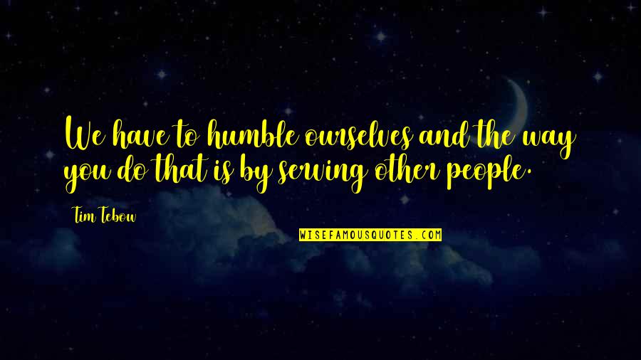 Variavel Estatistica Quotes By Tim Tebow: We have to humble ourselves and the way