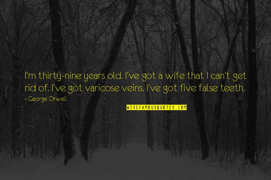 Varicose Quotes By George Orwell: I'm thirty-nine years old. I've got a wife