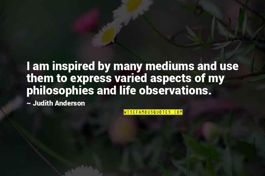 Varied Quotes By Judith Anderson: I am inspired by many mediums and use Varied Quotes By Judith Anderson: I am inspired by many mediums and use