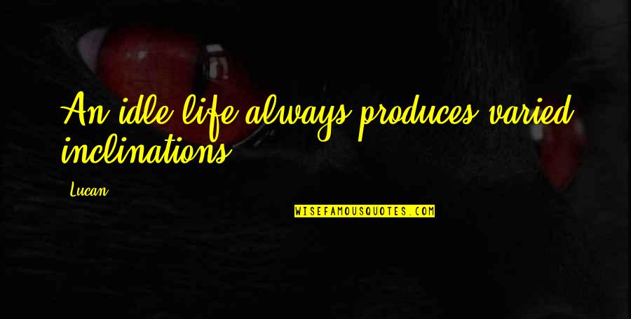 Varied Quotes By Lucan: An idle life always produces varied inclinations.