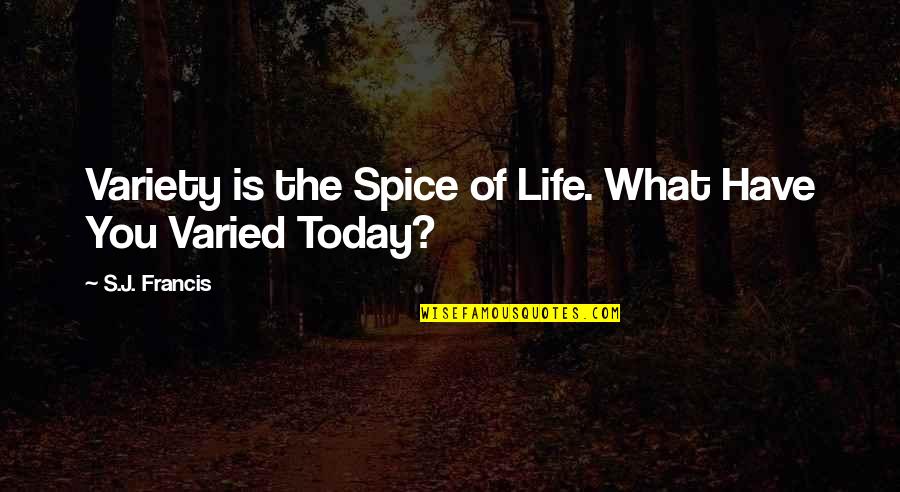 Varied Quotes By S.J. Francis: Variety is the Spice of Life. What Have