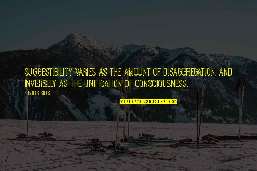 Varies Quotes By Boris Sidis: Suggestibility varies as the amount of disaggregation, and Varies Quotes By Boris Sidis: Suggestibility varies as the amount of disaggregation, and