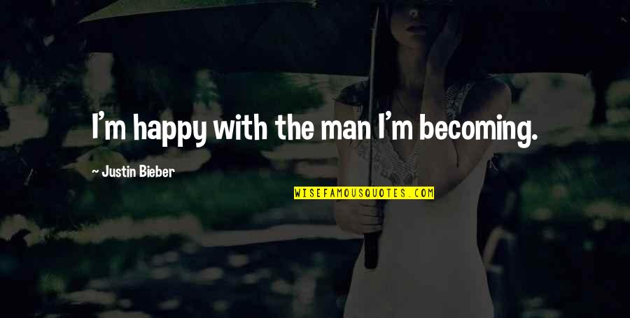 Varietal Quotes By Justin Bieber: I'm happy with the man I'm becoming.