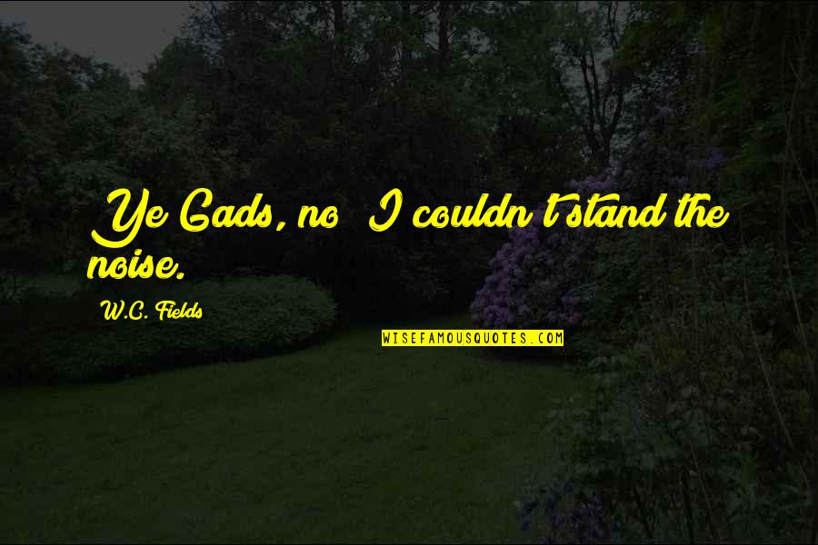 Varietate Sinonim Quotes By W.C. Fields: Ye Gads, no! I couldn't stand the noise.