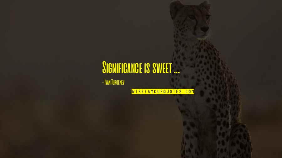 Varietie Quotes By Ivan Turgenev: Significance is sweet ...