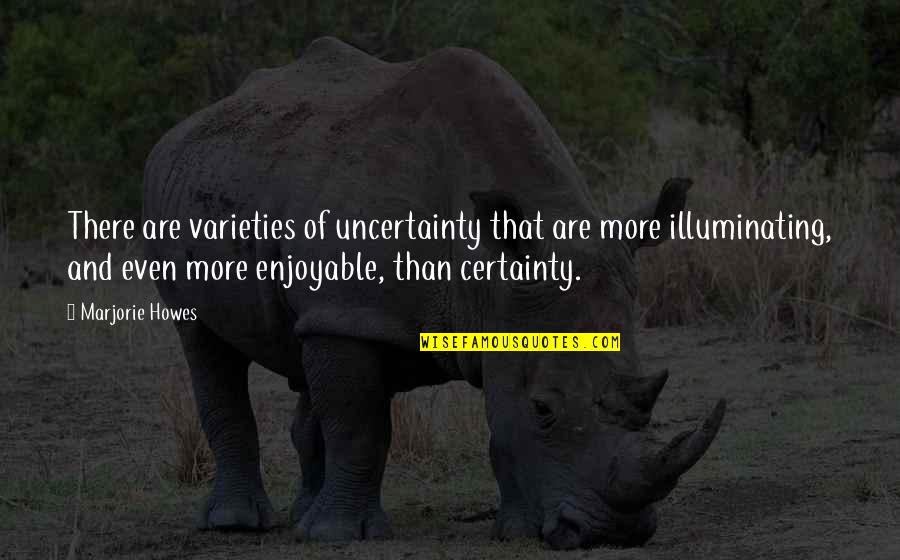 Varieties Quotes By Marjorie Howes: There are varieties of uncertainty that are more