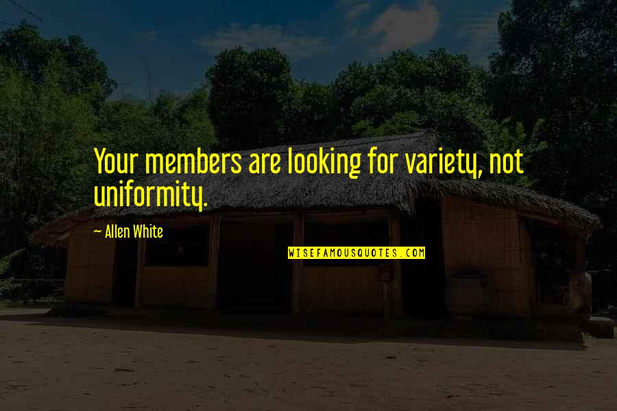 Variety's Quotes By Allen White: Your members are looking for variety, not uniformity. Variety's Quotes By Allen White: Your members are looking for variety, not uniformity.
