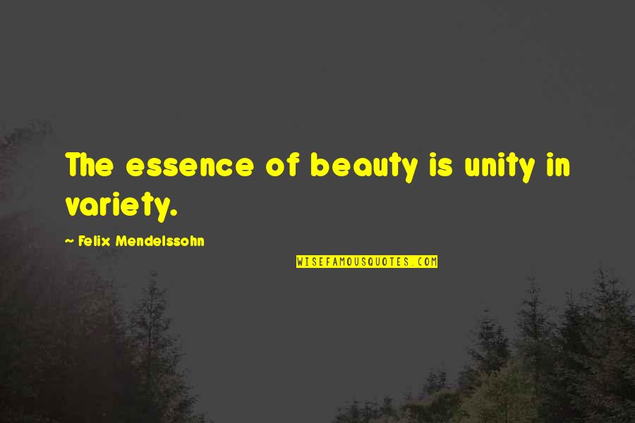 Variety's Quotes By Felix Mendelssohn: The essence of beauty is unity in variety. Variety's Quotes By Felix Mendelssohn: The essence of beauty is unity in variety.