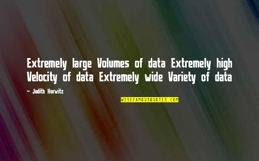 Variety's Quotes By Judith Hurwitz: Extremely large Volumes of data Extremely high Velocity Variety's Quotes By Judith Hurwitz: Extremely large Volumes of data Extremely high Velocity