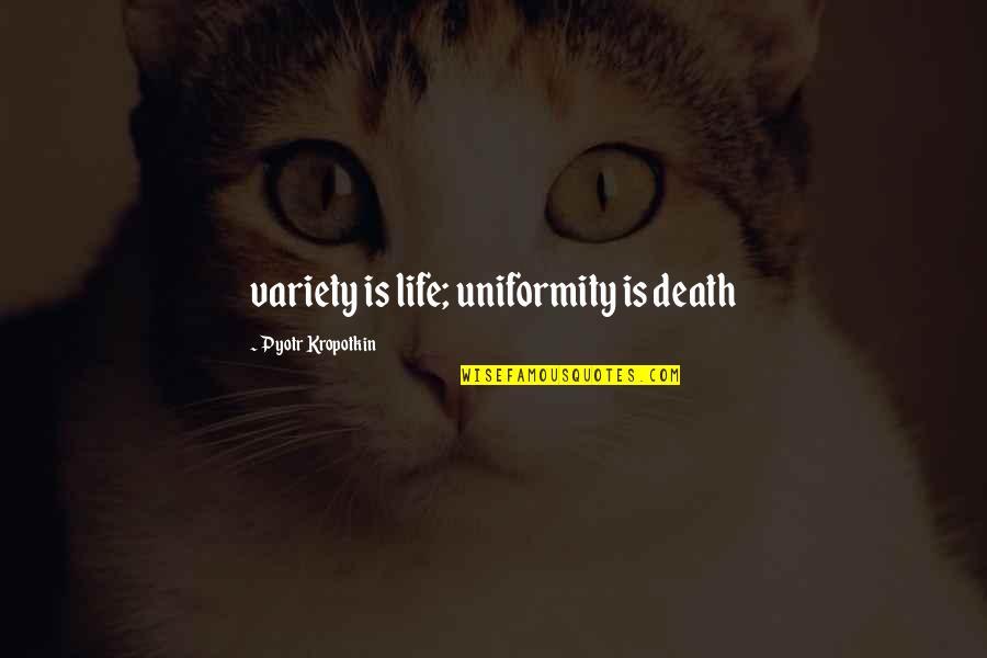 Variety's Quotes By Pyotr Kropotkin: variety is life; uniformity is death Variety's Quotes By Pyotr Kropotkin: variety is life; uniformity is death