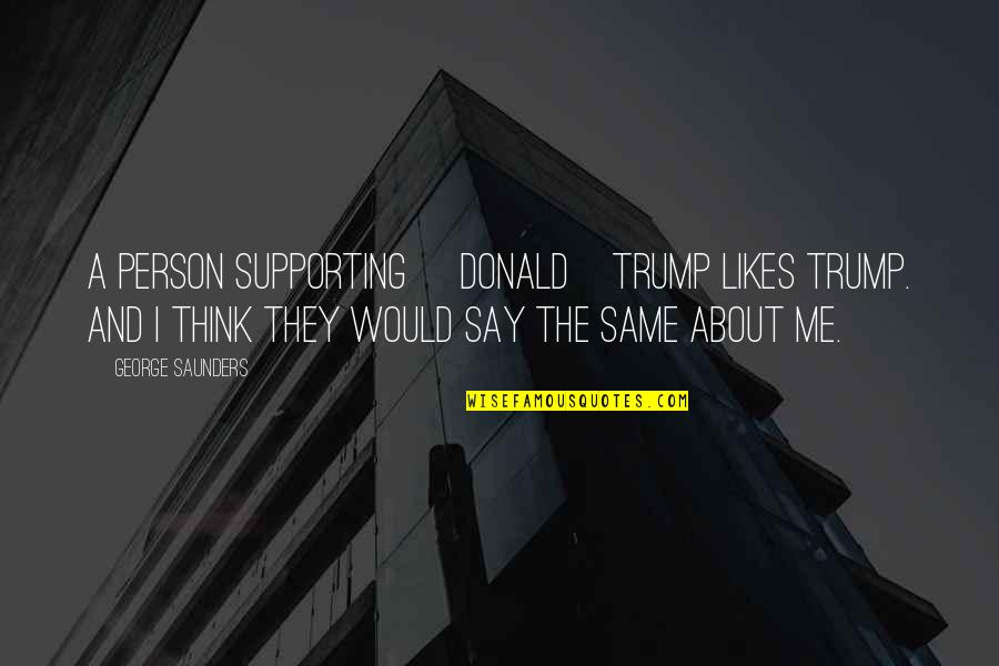 Varieze Quotes By George Saunders: A person supporting [Donald]Trump likes Trump. And I