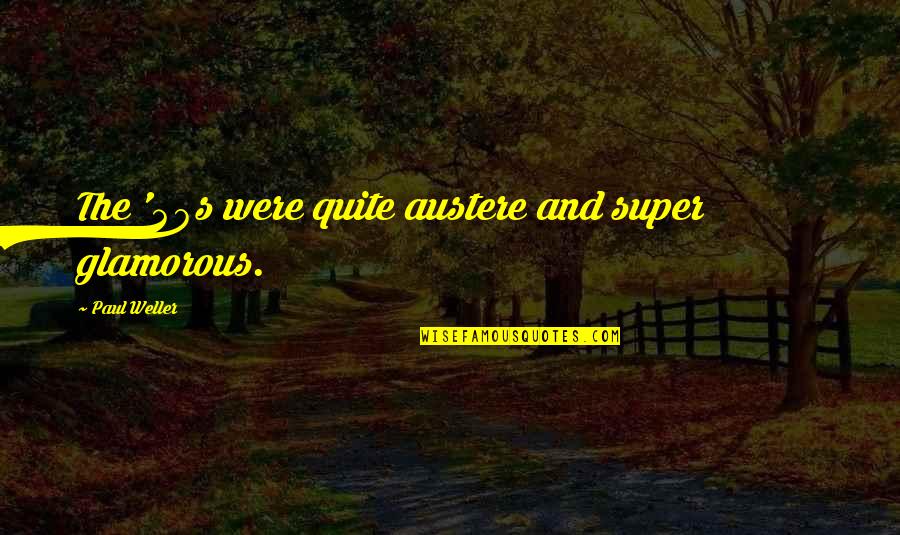 Varieze Quotes By Paul Weller: The '40s were quite austere and super glamorous. Varieze Quotes By Paul Weller: The '40s were quite austere and super glamorous.