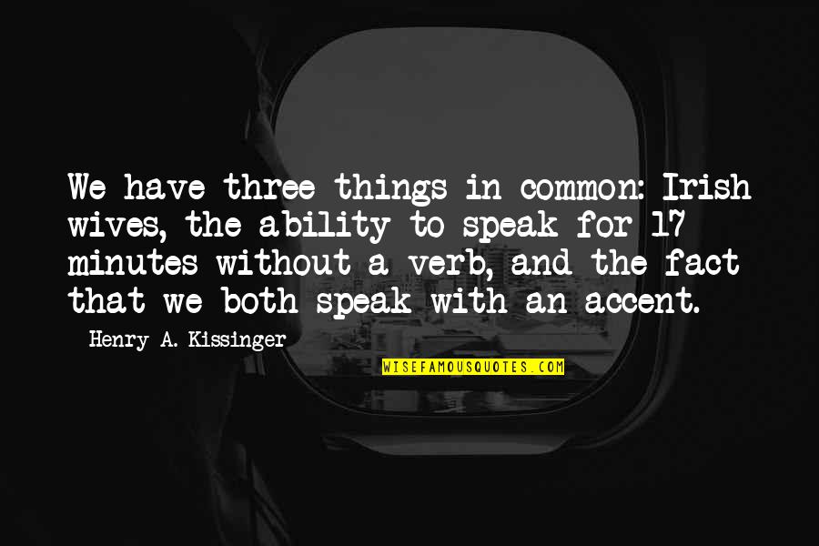 Varilla Quotes By Henry A. Kissinger: We have three things in common: Irish wives, Varilla Quotes By Henry A. Kissinger: We have three things in common: Irish wives,