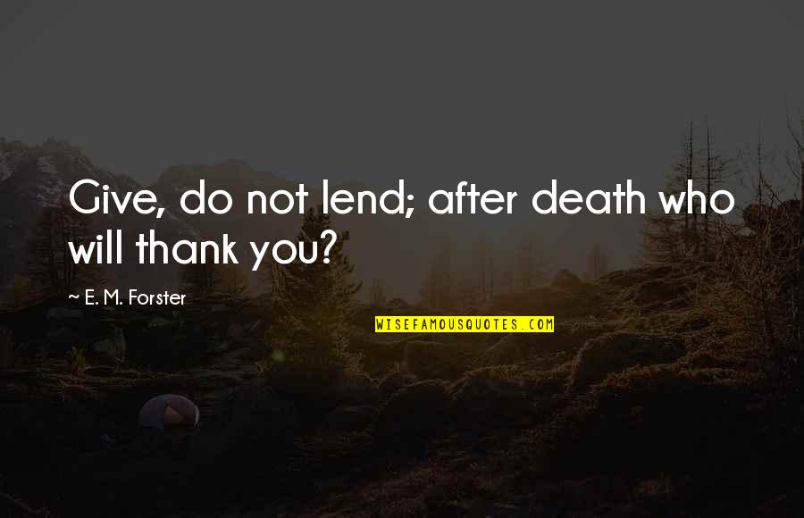 Varinia Siefker Quotes By E. M. Forster: Give, do not lend; after death who will Varinia Siefker Quotes By E. M. Forster: Give, do not lend; after death who will