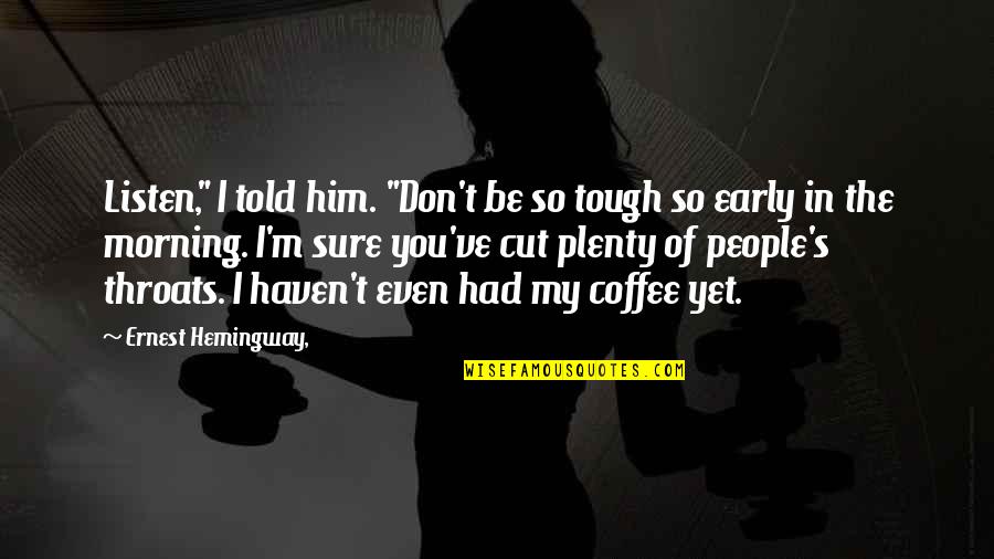 Variorum Quotes By Ernest Hemingway,: Listen," I told him. "Don't be so tough