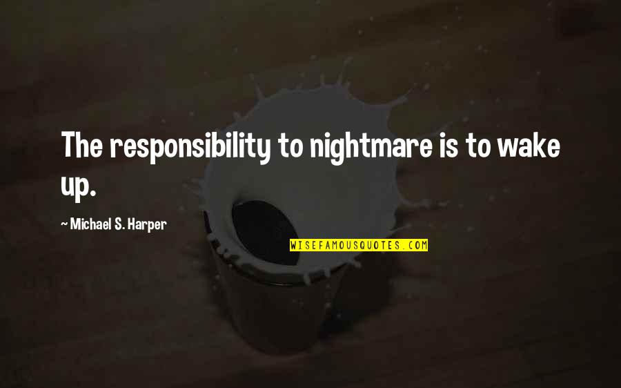 Varios Desportos Quotes By Michael S. Harper: The responsibility to nightmare is to wake up. Varios Desportos Quotes By Michael S. Harper: The responsibility to nightmare is to wake up.