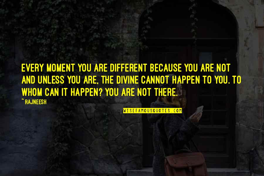 Various Funny Quotes By Rajneesh: Every moment you are different because you are