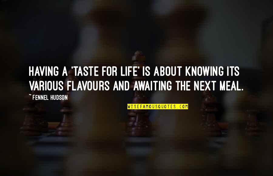 Various Life Quotes By Fennel Hudson: Having a 'taste for life' is about knowing Various Life Quotes By Fennel Hudson: Having a 'taste for life' is about knowing