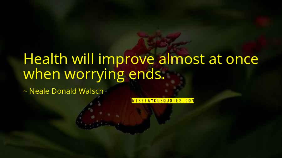 Various Love Quotes By Neale Donald Walsch: Health will improve almost at once when worrying