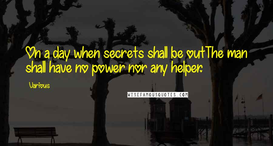 Various quotes: On a day when secrets shall be outThe man shall have no power nor any helper.