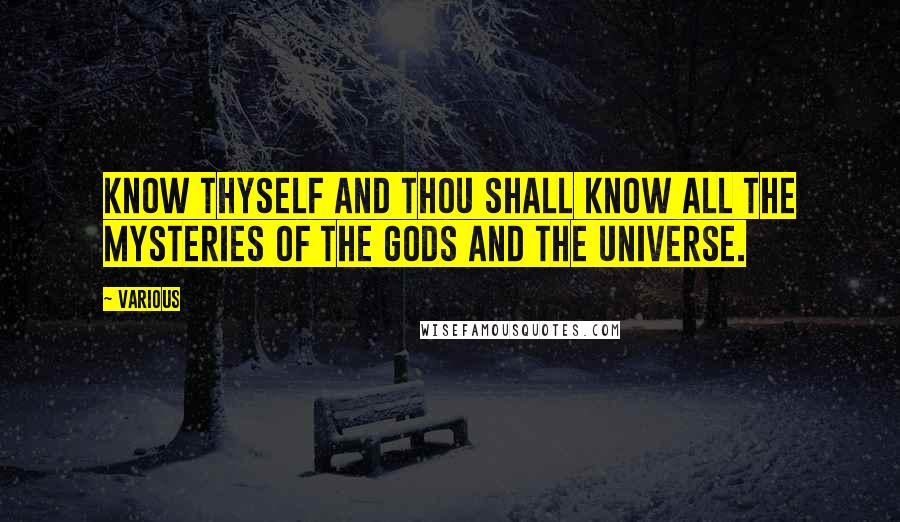 Various quotes: Know thyself and thou shall know all the mysteries of the gods and the universe.