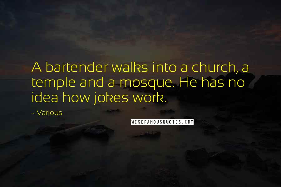 Various quotes: A bartender walks into a church, a temple and a mosque. He has no idea how jokes work.