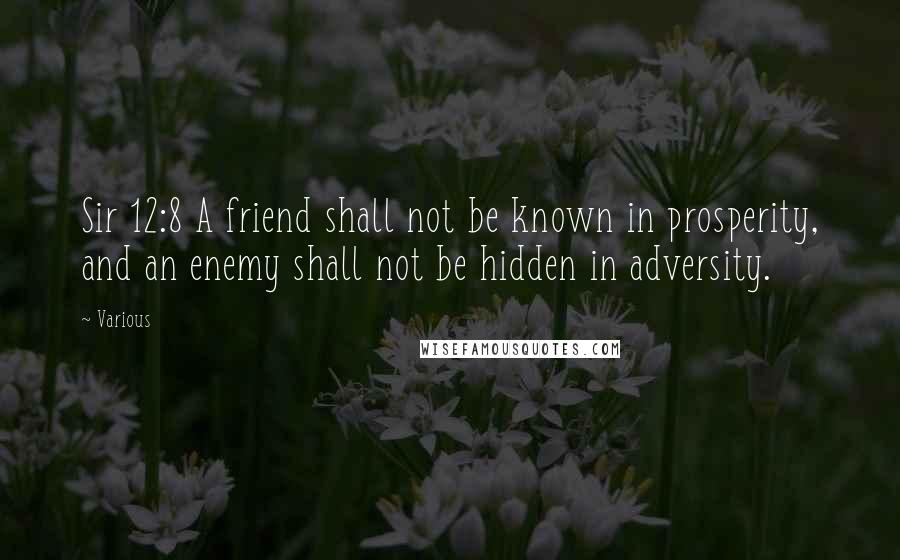 Various quotes: Sir 12:8 A friend shall not be known in prosperity, and an enemy shall not be hidden in adversity.