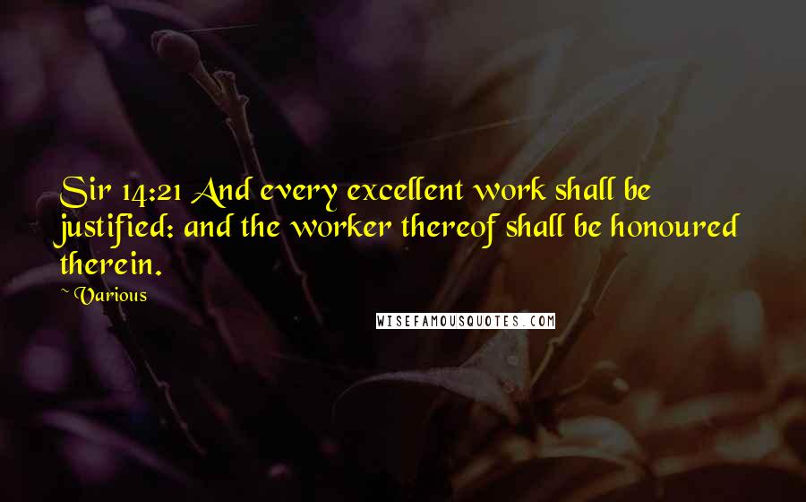 Various quotes: Sir 14:21 And every excellent work shall be justified: and the worker thereof shall be honoured therein.