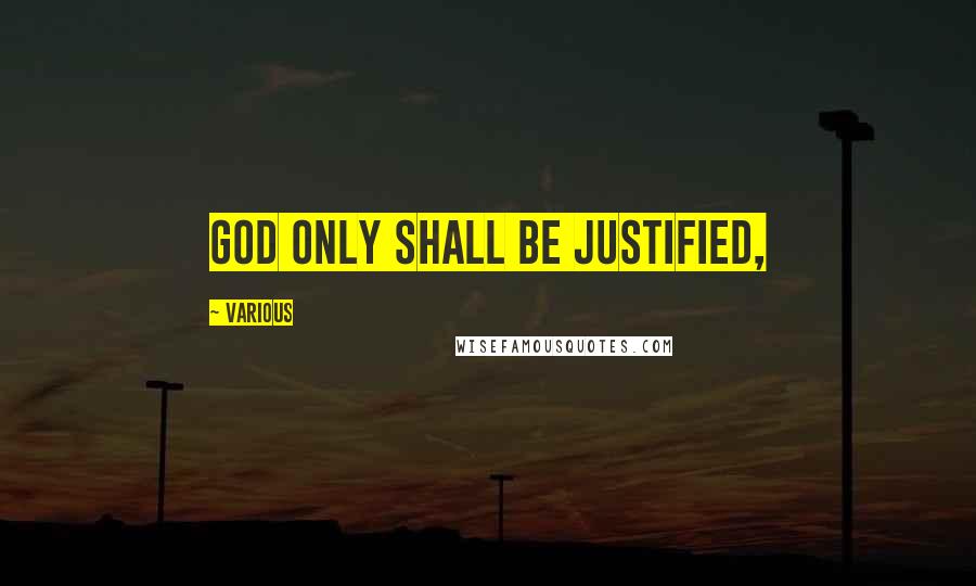 Various quotes: God only shall be justified,