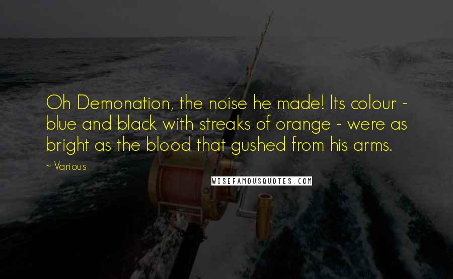 Various quotes: Oh Demonation, the noise he made! Its colour - blue and black with streaks of orange - were as bright as the blood that gushed from his arms.