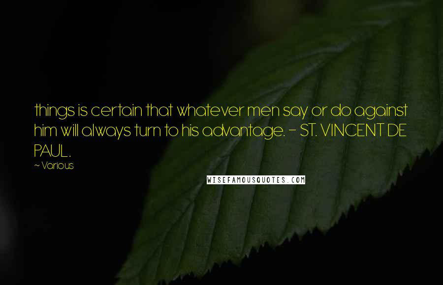 Various quotes: things is certain that whatever men say or do against him will always turn to his advantage. - ST. VINCENT DE PAUL.