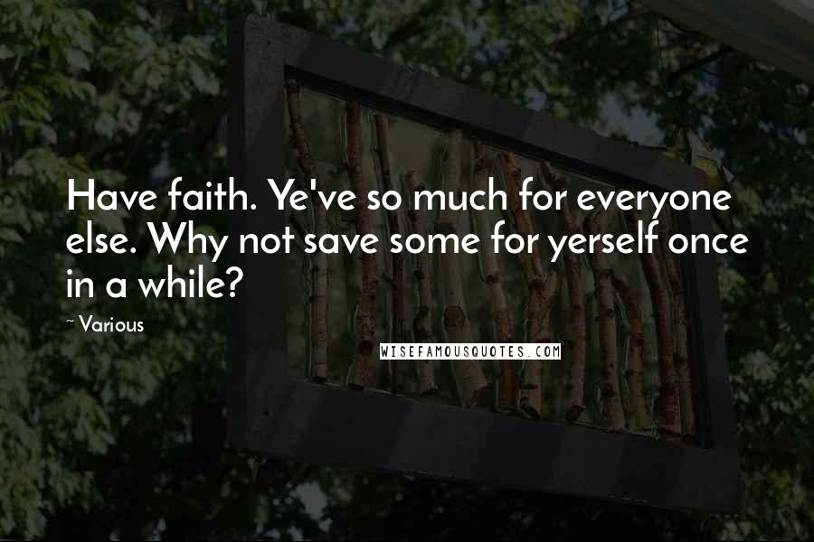 Various quotes: Have faith. Ye've so much for everyone else. Why not save some for yerself once in a while?