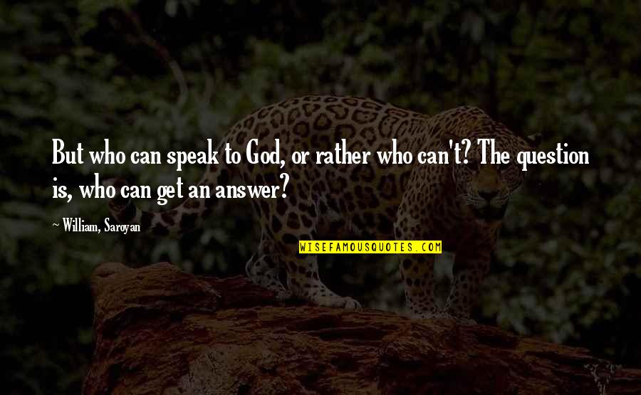 Various Short Quotes By William, Saroyan: But who can speak to God, or rather