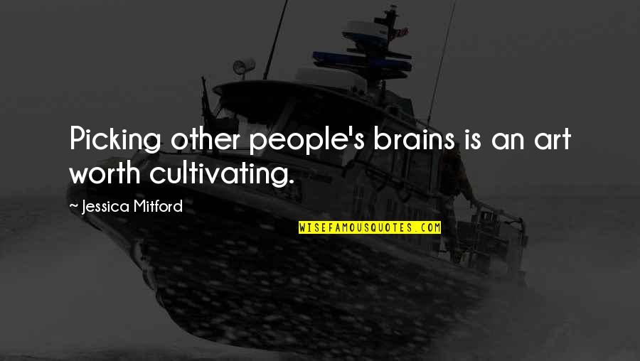 Various Types Of Quotes By Jessica Mitford: Picking other people's brains is an art worth