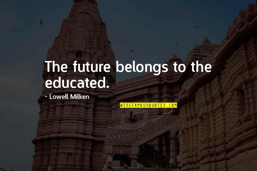 Variste Quotes By Lowell Milken: The future belongs to the educated. Variste Quotes By Lowell Milken: The future belongs to the educated.