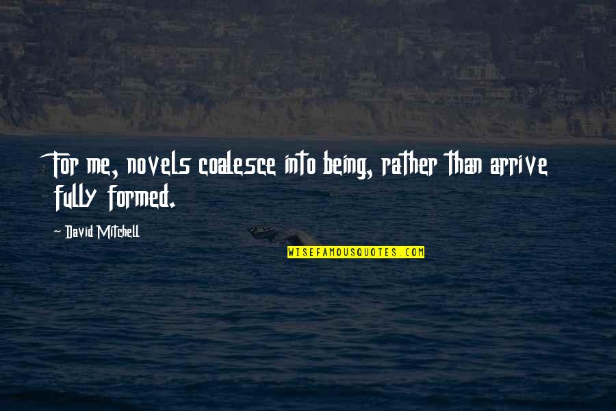 Varka Ramsey Quotes By David Mitchell: For me, novels coalesce into being, rather than Varka Ramsey Quotes By David Mitchell: For me, novels coalesce into being, rather than