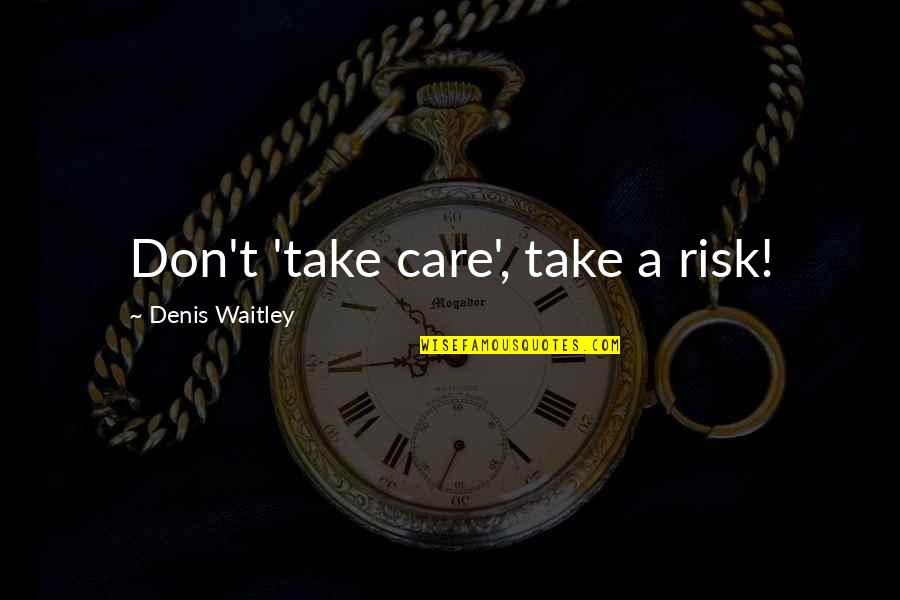 Varkenshaasje Quotes By Denis Waitley: Don't 'take care', take a risk!